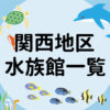 【施設まとめ】関西にある水族館の一覧と一言コメント | 鹿の国で日々を楽しむ